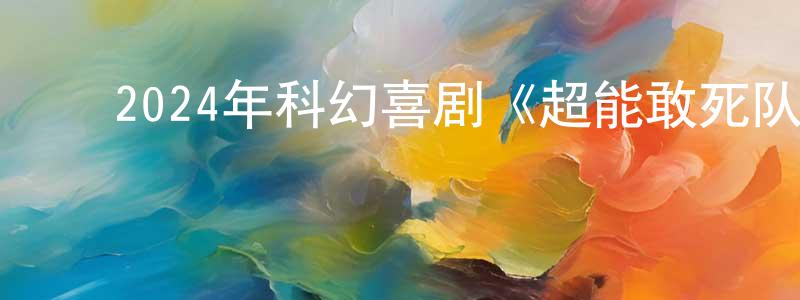 ﻿蔡连胜发布﻿2024年科幻喜剧《超能敢死队：冰封之城》BD中英双字迅雷下载_电影天堂